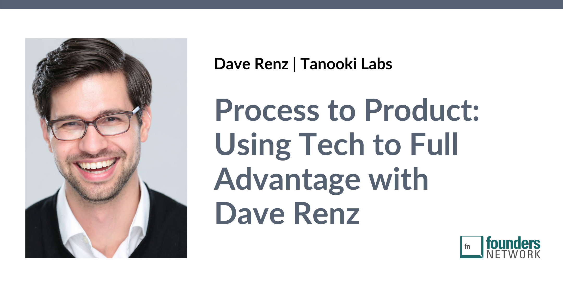 Process to Product: Using Tech to Full Advantage with Dave Renz (April 6, 2021) Process to Product: Using Tech to Full Advantage with Dave Renz (April 6, 2021) — Founders Network event