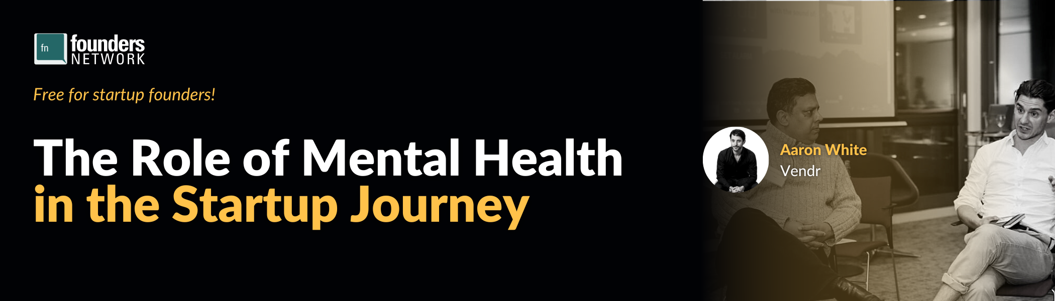 The Role of Mental Health in the Startup Journey with Aaron White (October 14, 2022) The Role of Mental Health in the Startup Journey with Aaron White (October 14, 2022) — in Virtual — Founders Network event