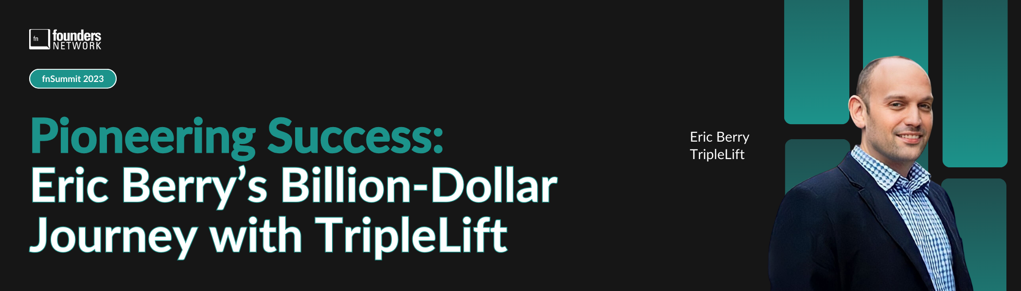 Pioneering Success: Eric Berry’s Billion-Dollar Journey with TripleLift (October 17, 2023) Pioneering Success: Eric Berry’s Billion-Dollar Journey with TripleLift (October 17, 2023) — in Virtual — Founders Network event